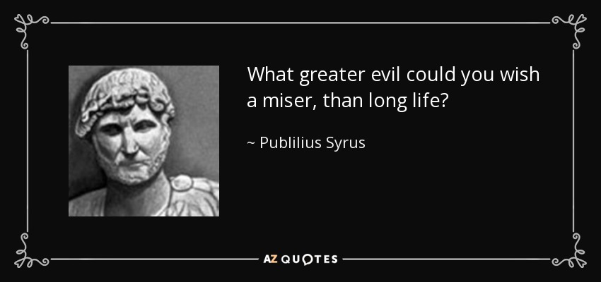 What greater evil could you wish a miser, than long life? - Publilius Syrus