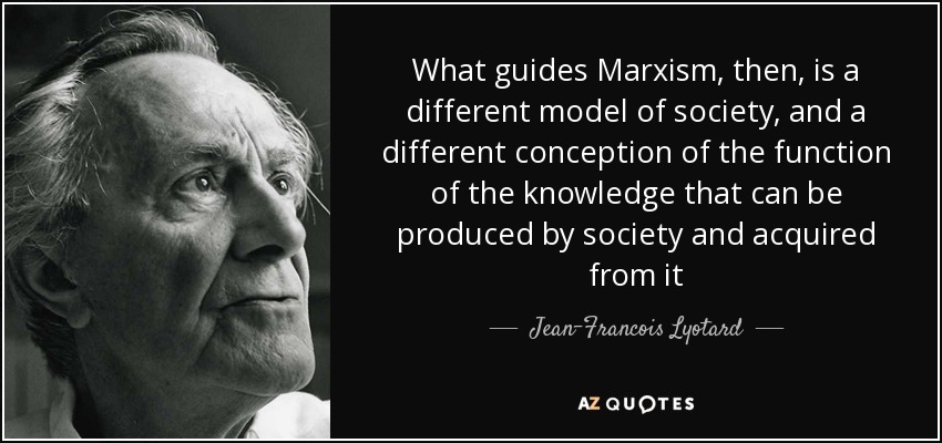 What guides Marxism, then, is a different model of society, and a different conception of the function of the knowledge that can be produced by society and acquired from it - Jean-Francois Lyotard