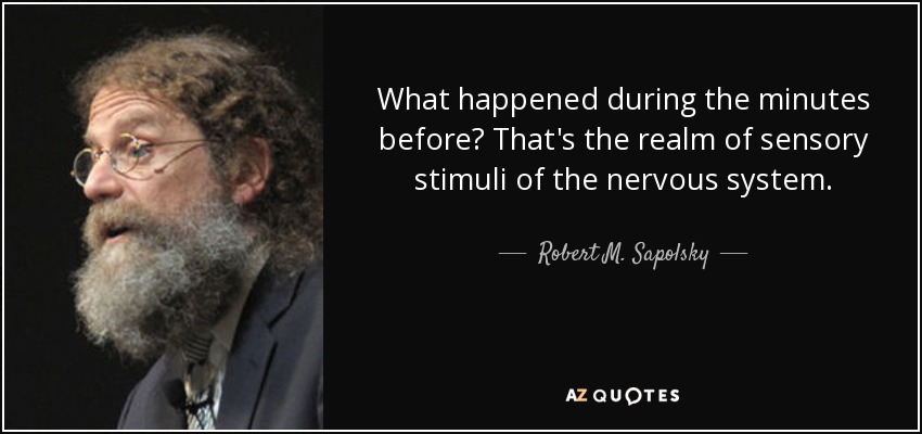 What happened during the minutes before? That's the realm of sensory stimuli of the nervous system. - Robert M. Sapolsky