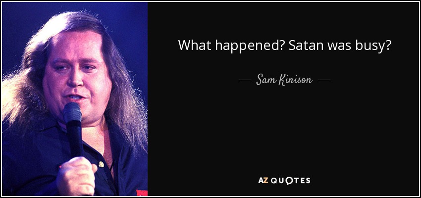 What happened? Satan was busy? - Sam Kinison