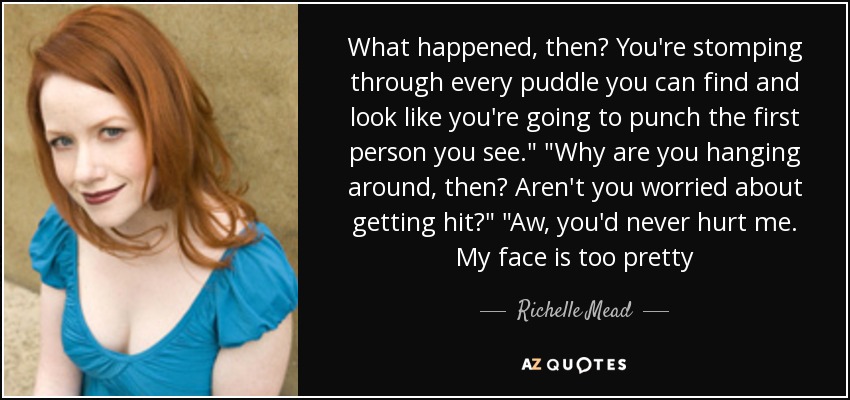 What happened, then? You're stomping through every puddle you can find and look like you're going to punch the first person you see.