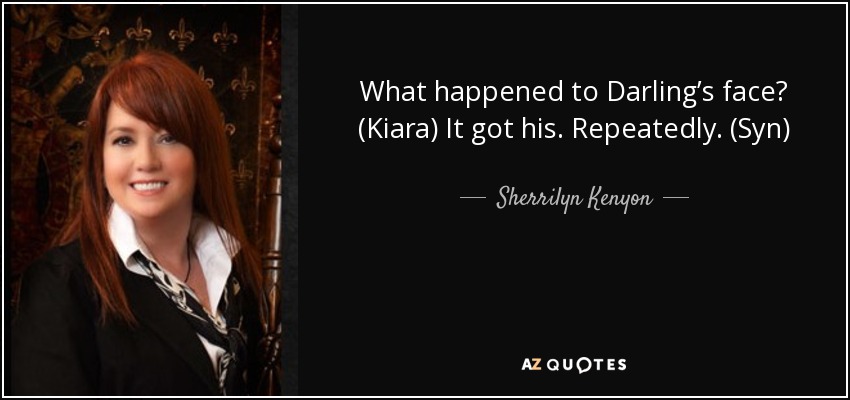 What happened to Darling’s face? (Kiara) It got his. Repeatedly. (Syn) - Sherrilyn Kenyon