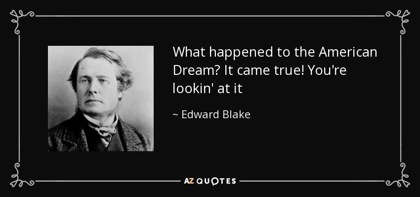 What happened to the American Dream? It came true! You're lookin' at it - Edward Blake