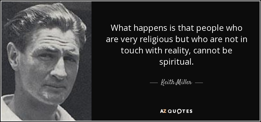 What happens is that people who are very religious but who are not in touch with reality, cannot be spiritual. - Keith Miller