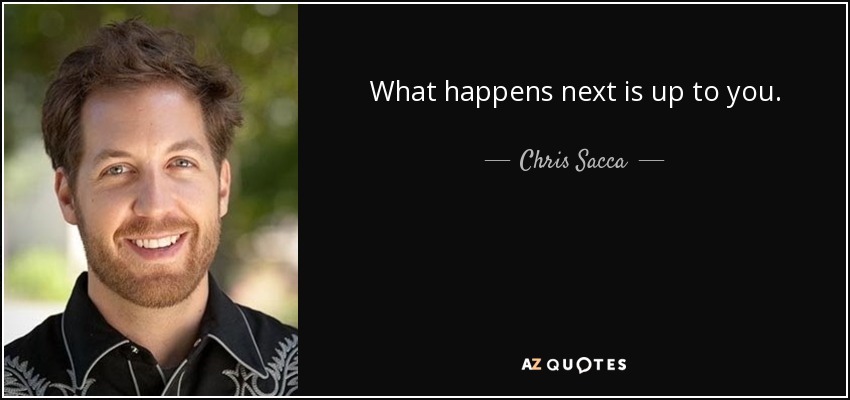 What happens next is up to you. - Chris Sacca