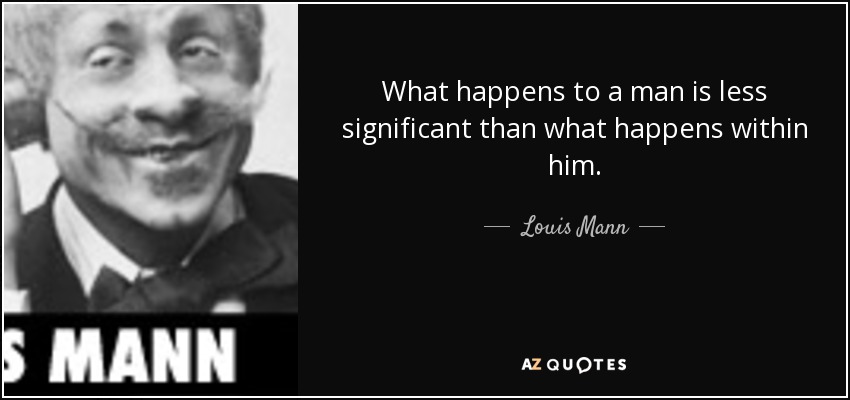What happens to a man is less significant than what happens within him. - Louis Mann
