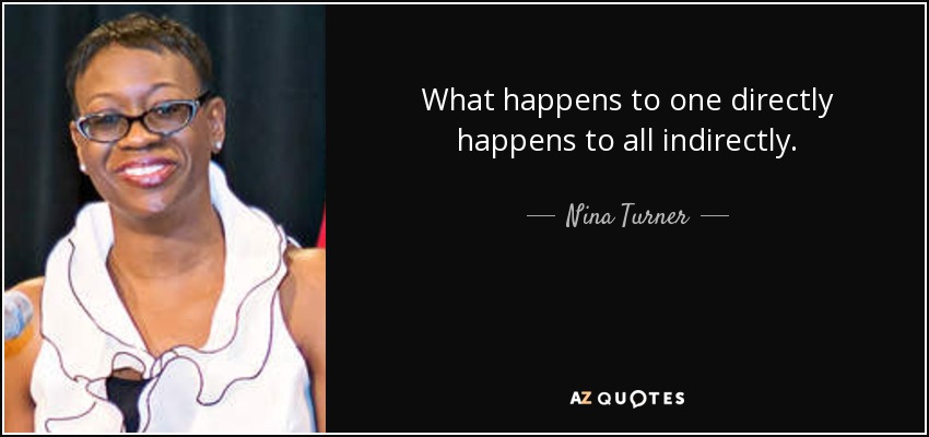 What happens to one directly happens to all indirectly. - Nina Turner