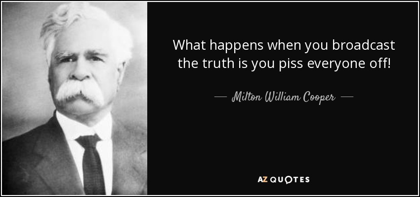 What happens when you broadcast the truth is you piss everyone off! - Milton William Cooper