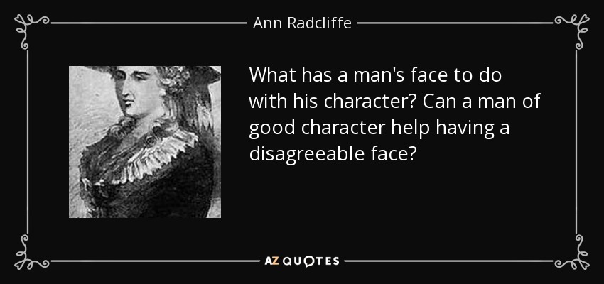 What has a man's face to do with his character? Can a man of good character help having a disagreeable face? - Ann Radcliffe