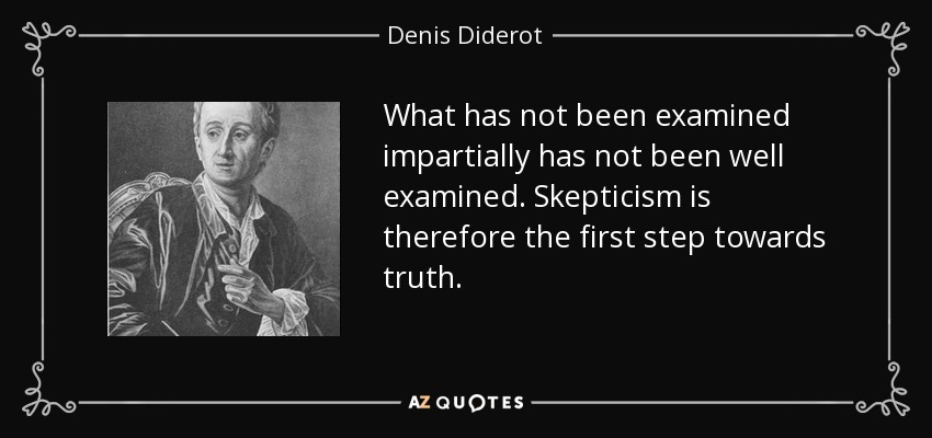 What has not been examined impartially has not been well examined. Skepticism is therefore the first step towards truth. - Denis Diderot