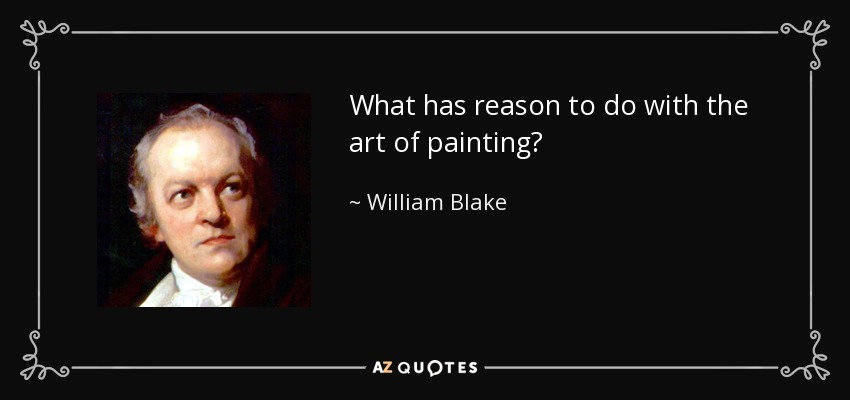 What has reason to do with the art of painting? - William Blake