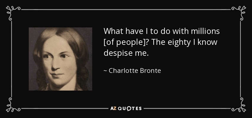 What have I to do with millions [of people]? The eighty I know despise me. - Charlotte Bronte