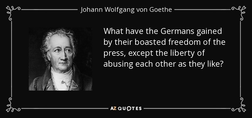What have the Germans gained by their boasted freedom of the press, except the liberty of abusing each other as they like? - Johann Wolfgang von Goethe