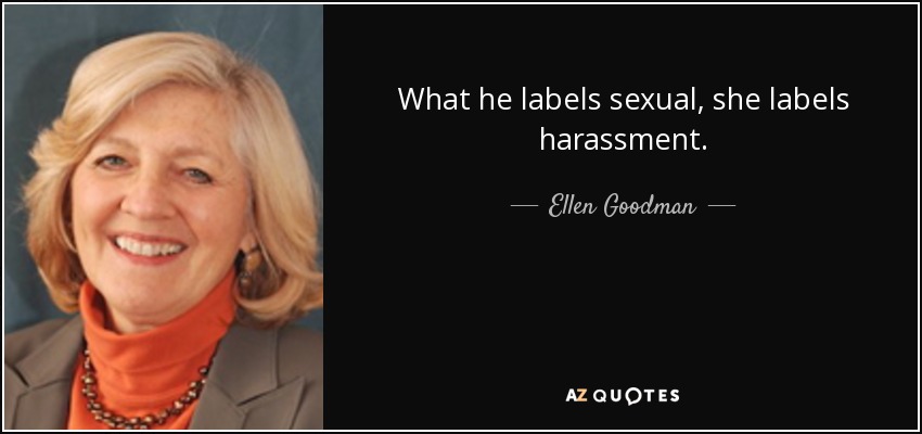 What he labels sexual, she labels harassment. - Ellen Goodman