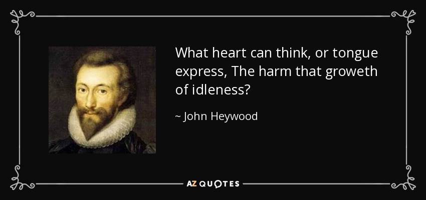 What heart can think, or tongue express, The harm that groweth of idleness? - John Heywood