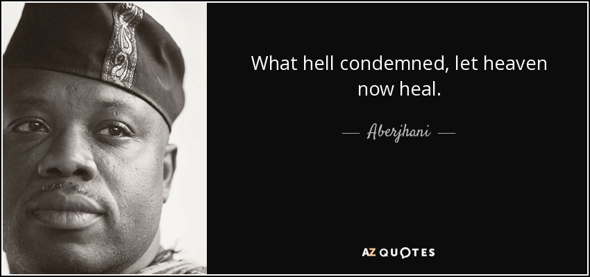 What hell condemned, let heaven now heal. - Aberjhani