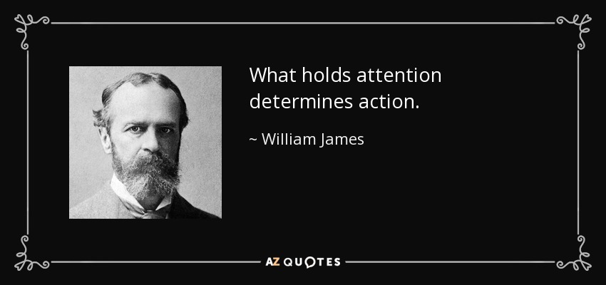 What holds attention determines action. - William James