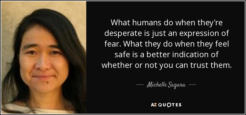 What humans do when they're desperate is just an expression of fear. What they do when they feel safe is a better indication of whether or not you can trust them. - Michelle Sagara