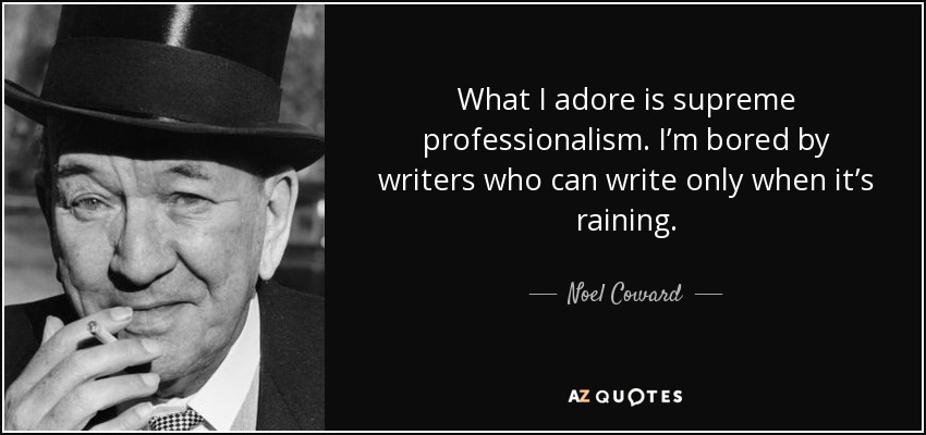 What I adore is supreme professionalism. I’m bored by writers who can write only when it’s raining. - Noel Coward