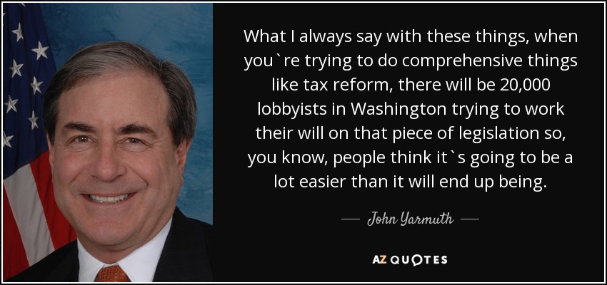 What I always say with these things, when you`re trying to do comprehensive things like tax reform, there will be 20,000 lobbyists in Washington trying to work their will on that piece of legislation so, you know, people think it`s going to be a lot easier than it will end up being. - John Yarmuth