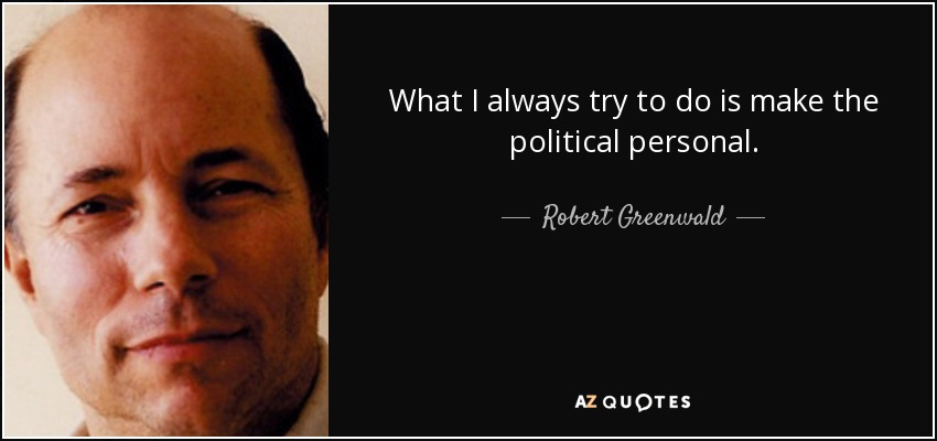 What I always try to do is make the political personal. - Robert Greenwald