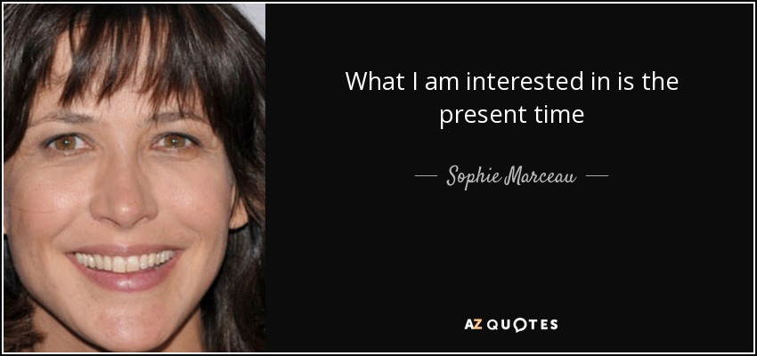 What I am interested in is the present time - Sophie Marceau