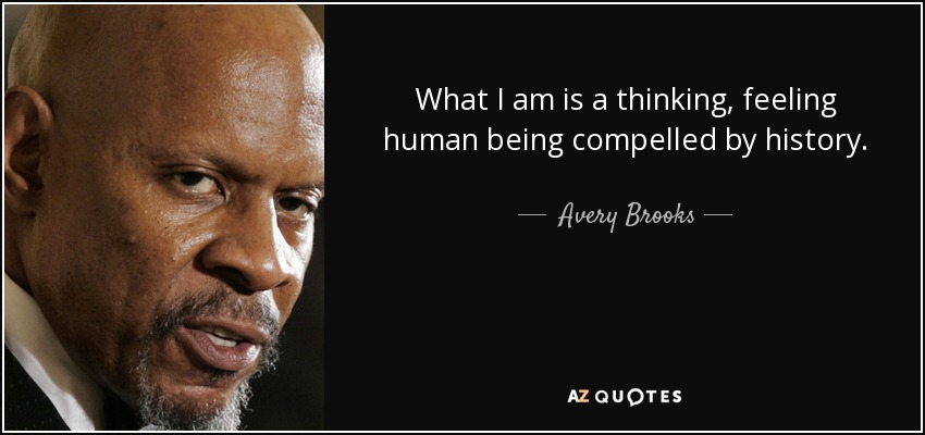 What I am is a thinking, feeling human being compelled by history. - Avery Brooks