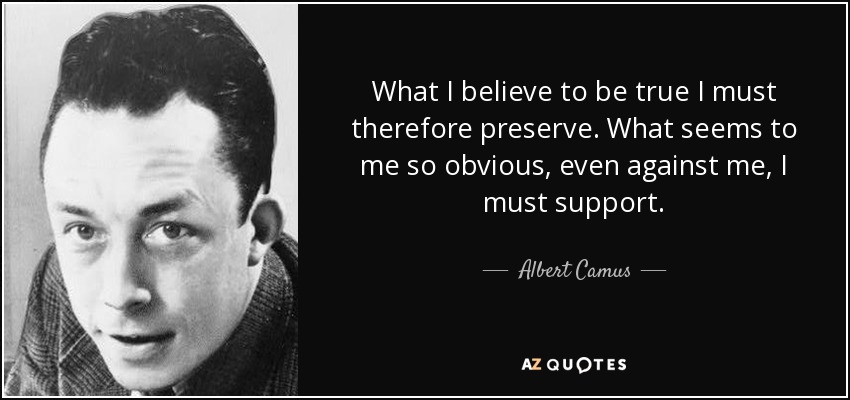 What I believe to be true I must therefore preserve. What seems to me so obvious, even against me, I must support. - Albert Camus