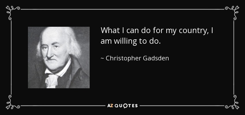 What I can do for my country, I am willing to do. - Christopher Gadsden