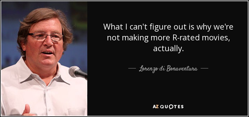 What I can't figure out is why we're not making more R-rated movies, actually. - Lorenzo di Bonaventura