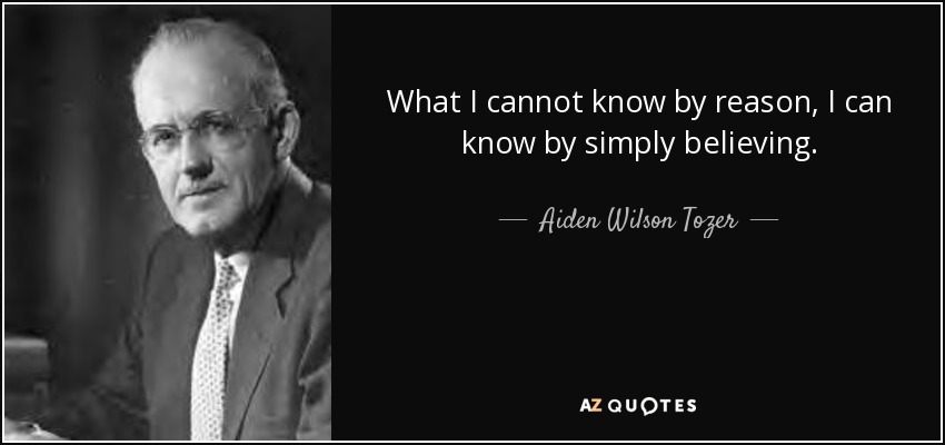 What I cannot know by reason, I can know by simply believing. - Aiden Wilson Tozer