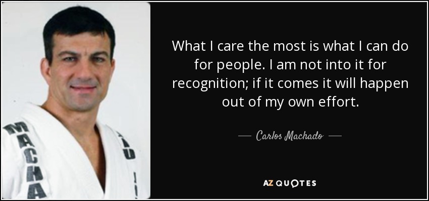 What I care the most is what I can do for people. I am not into it for recognition; if it comes it will happen out of my own effort. - Carlos Machado
