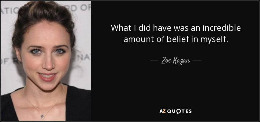 What I did have was an incredible amount of belief in myself. - Zoe Kazan
