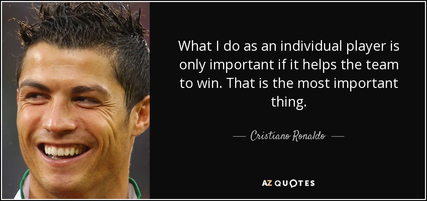 What I do as an individual player is only important if it helps the team to win. That is the most important thing. - Cristiano Ronaldo