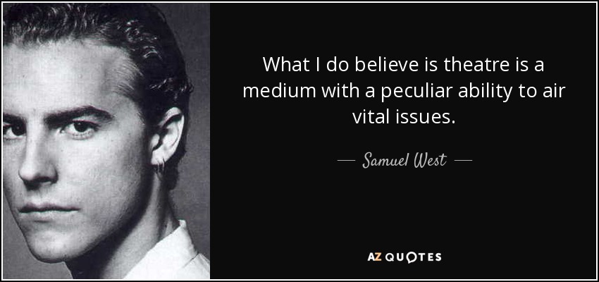 What I do believe is theatre is a medium with a peculiar ability to air vital issues. - Samuel West