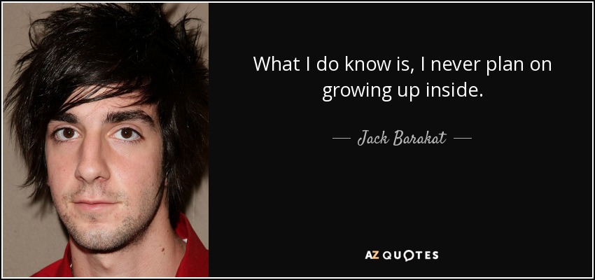What I do know is, I never plan on growing up inside. - Jack Barakat