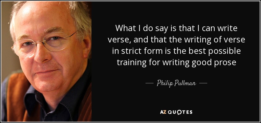 What I do say is that I can write verse, and that the writing of verse in strict form is the best possible training for writing good prose - Philip Pullman
