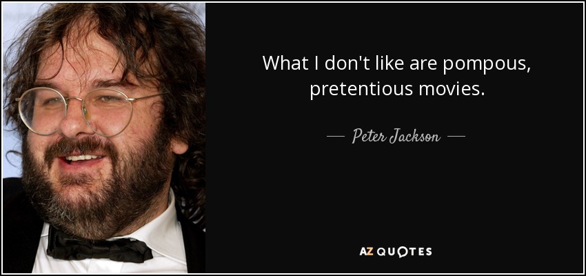 What I don't like are pompous, pretentious movies. - Peter Jackson