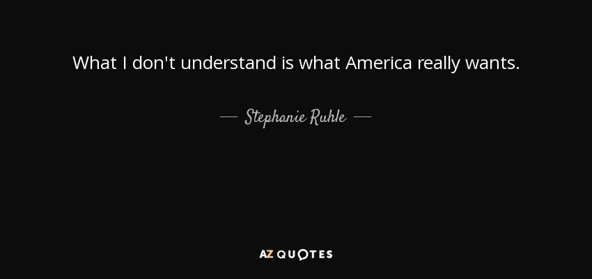 What I don't understand is what America really wants. - Stephanie Ruhle