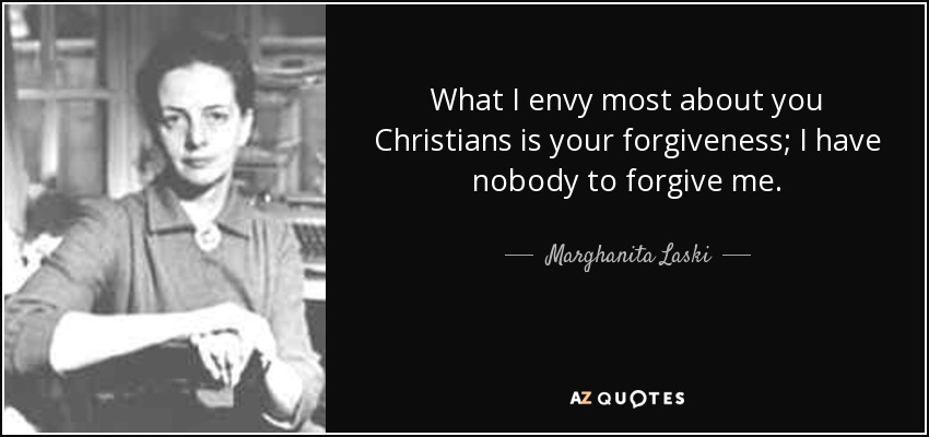 What I envy most about you Christians is your forgiveness; I have nobody to forgive me. - Marghanita Laski