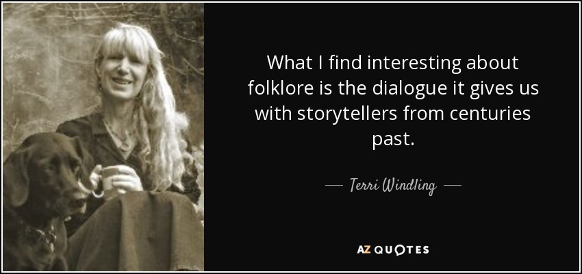 What I find interesting about folklore is the dialogue it gives us with storytellers from centuries past. - Terri Windling