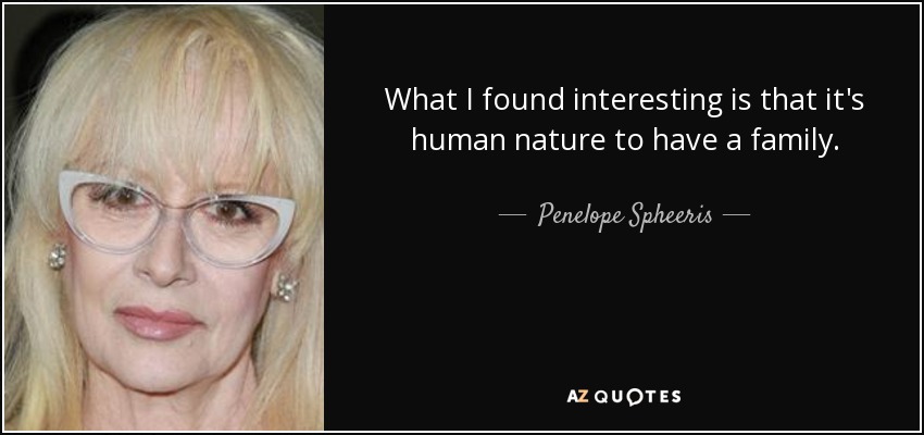 What I found interesting is that it's human nature to have a family. - Penelope Spheeris