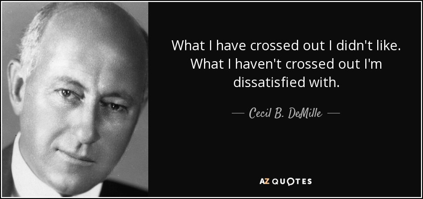 What I have crossed out I didn't like. What I haven't crossed out I'm dissatisfied with. - Cecil B. DeMille