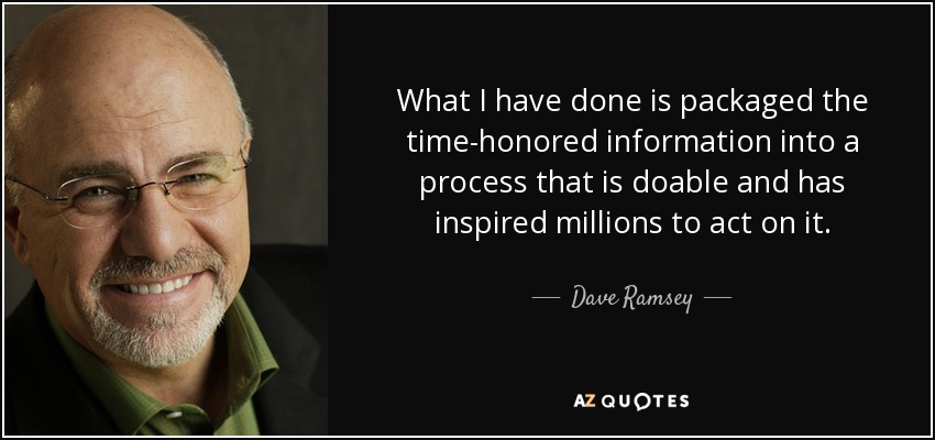 What I have done is packaged the time-honored information into a process that is doable and has inspired millions to act on it. - Dave Ramsey