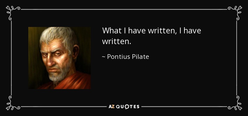 What I have written, I have written. - Pontius Pilate