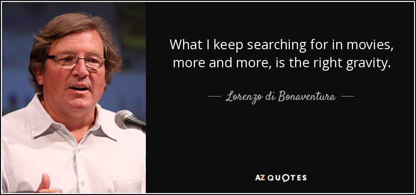 What I keep searching for in movies, more and more, is the right gravity. - Lorenzo di Bonaventura