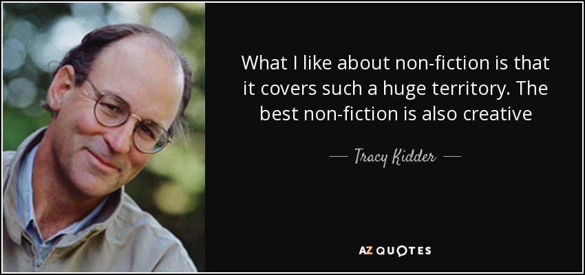 What I like about non-fiction is that it covers such a huge territory. The best non-fiction is also creative - Tracy Kidder