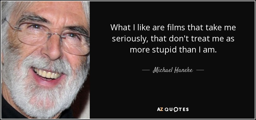 What I like are films that take me seriously, that don't treat me as more stupid than I am. - Michael Haneke