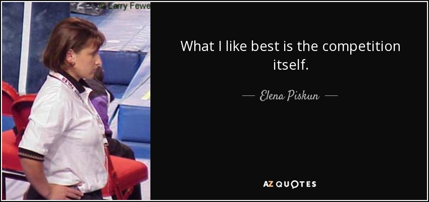 What I like best is the competition itself. - Elena Piskun