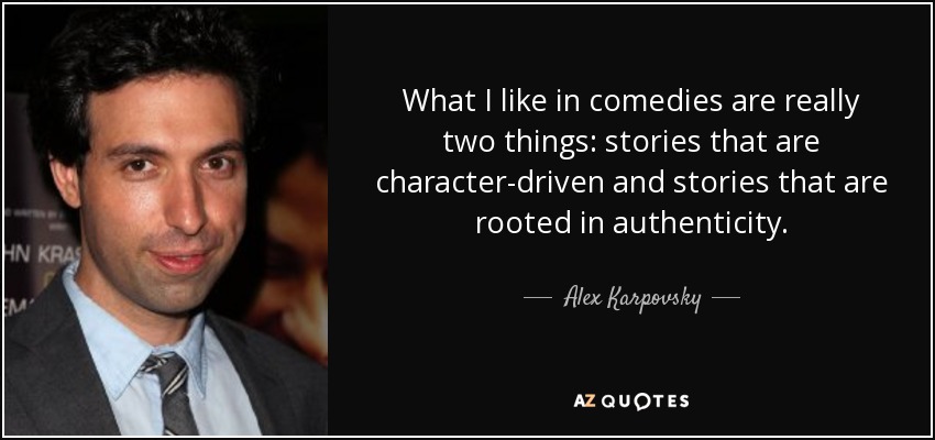 What I like in comedies are really two things: stories that are character-driven and stories that are rooted in authenticity. - Alex Karpovsky
